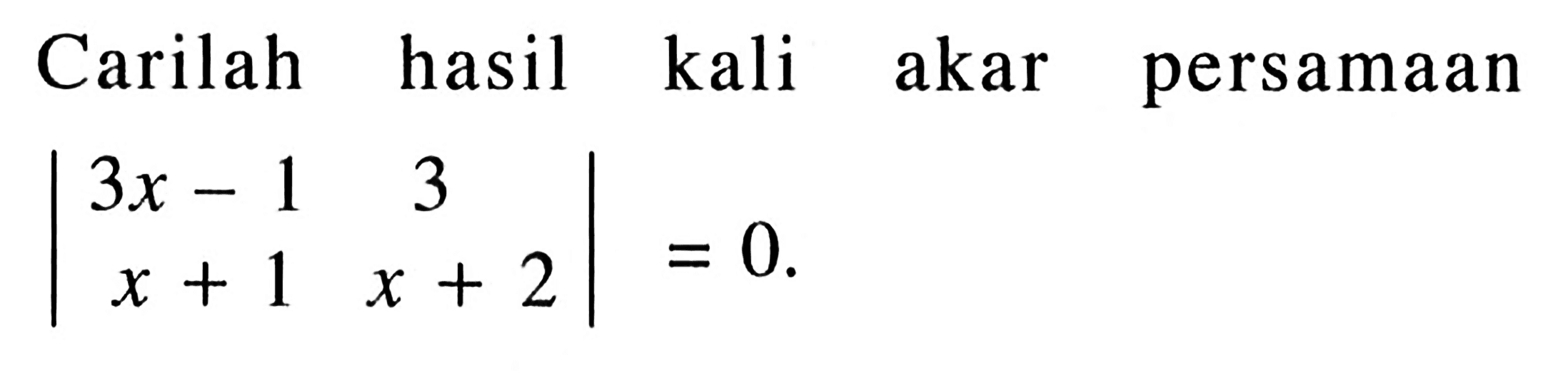 Carilah hasil kali akar persamaan |3x-1 3 x+1 x+2|=0.