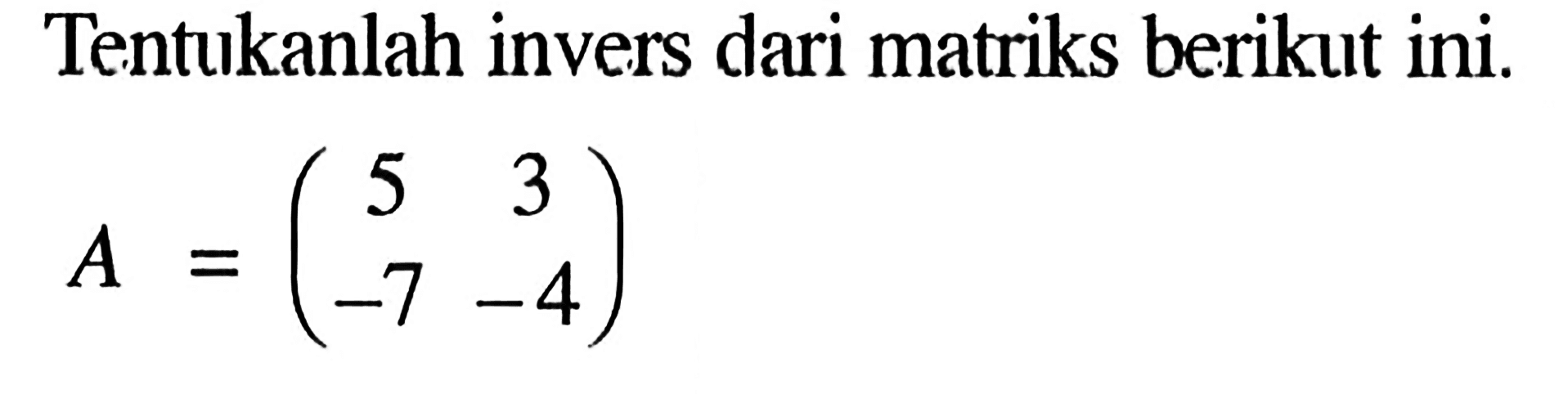 Tentukanlah invers dari matriks berikut ini. A=(5 3 -7 -4)