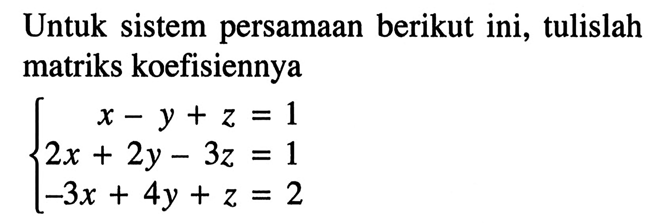 Untuk sistem persamaan berikut ini, tulislah matriks koefisiennya x-y+z=1 2x+2y-3z=1 -3z+4y+z=2