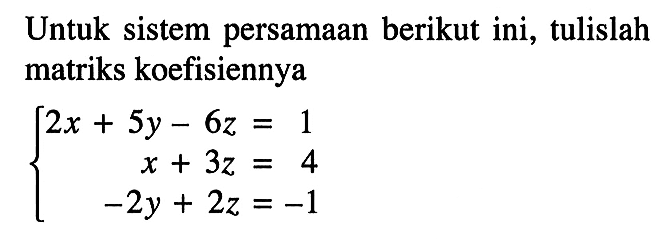 Untuk sistem persamaan berikut ini; tulislah matriks koefisiennya 2x+5y-6z=1 x+3z=4 -2y+2z=-1