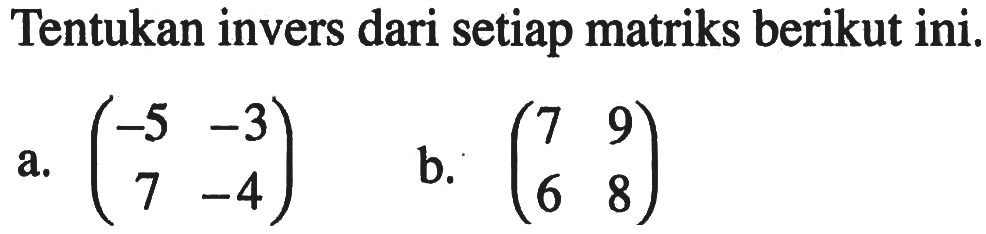 Tentukan invers dari setiap matriks berikut ini. a. (-5 -3 7 -4) b. (7 9 6 8)