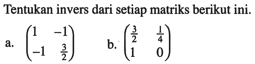 Tentukan invers dari setiap matriks berikut ini. a. (1 -1 -1 3/2) b. (3/2 1/4 1 0)