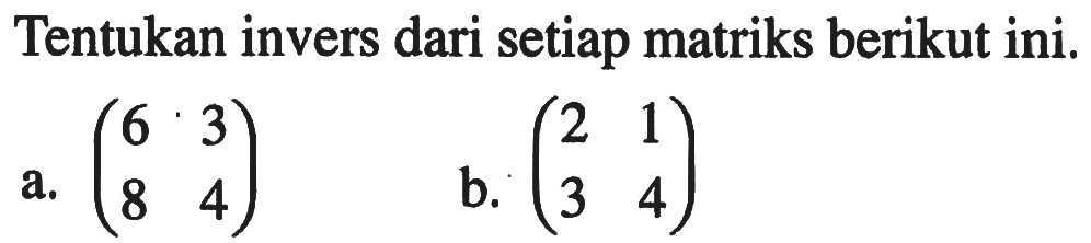 Tentukan invers dari setiap matriks berikut ini. a. (6 3 8 4) b. (2 1 3 4)