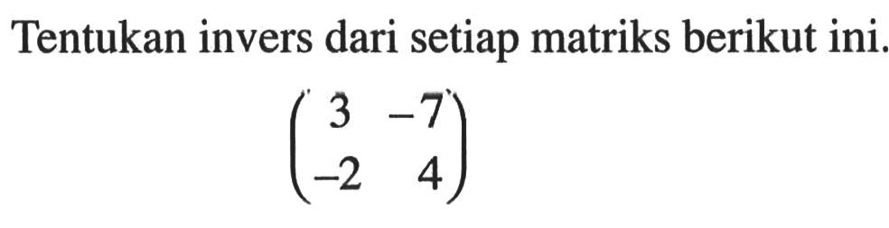 Tentukan invers dari setiap matriks berikut ini. (3 -7 -2 4)