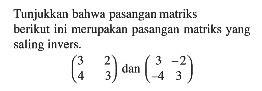 Tunjukkan bahwa pasangan matriks berikut ini merupakan pasangan matriks yang saling invers. (3 2 4 3) dan (3 -2 -4 3)