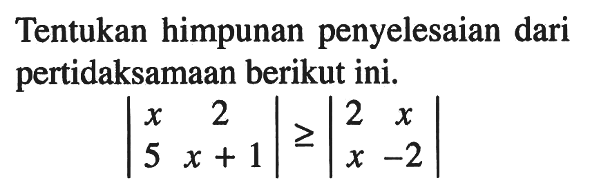 Tentukan himpunan penyelesaian dari pertidaksamaan berikut ini. |x 2 5 x+1|>=|2 x x -2|