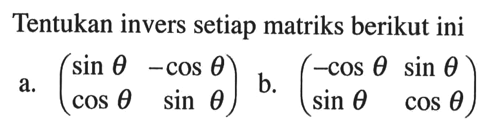 Tentukan invers setiap matriks berikut ini a. (sin theta -cos theta cos theta sin theta) b. (-cos theta sin theta sin theta cos theta)