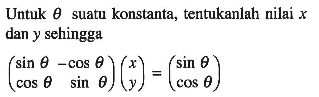 Untuk tetha suatu konstanta, tentukanlah nilai x dan y sehingga (sin tetha - cos tetha cos tetha sin tetha)(xy)=(sin tetha cos tetha)