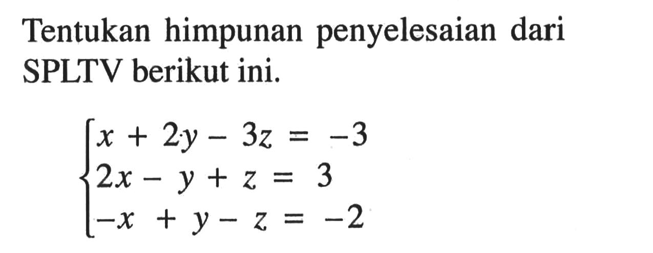 Tentukan himpunan penyelesaian dari SPLTV berikut ini. x+2y-3z=-3 2x-y+z=3 -x+y-z=-2