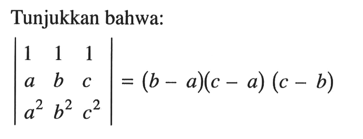 Tunjukkan bahwa: |1 1 1 a b c a^2 b^2 c^2|=(b-a)(c-a)(c-b)