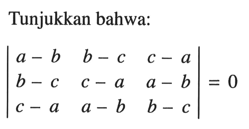 Tunjukkan bahwa: |a-b b-c c-a b-c c-a a-b c-a a-b b-c|=0