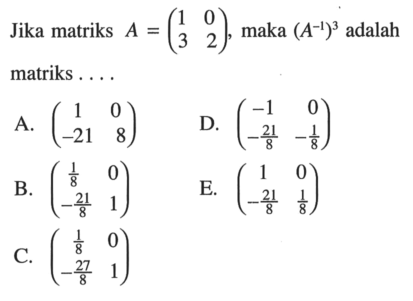 Jika matriks A=(1 0 3 2), maka (A^(-1))^3 adalah matriks....