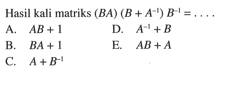 Hasil kali matriks (BA)(B+A^(-1))B^(-1)=....