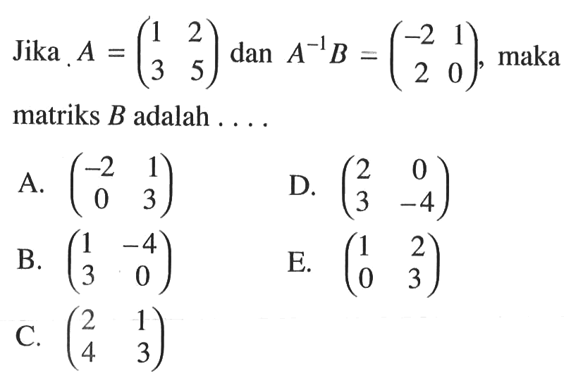 Jika A = (1 2 3 5) dan A^-1 B = (-2 1 2 0), maka matriks B adalah ...