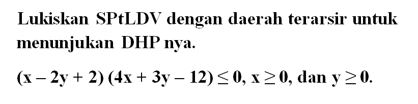 Lukiskan SPtLDV dengan daerah terarsir untuk menunjukan DHP nya (X-2y+2)(4x+3y-12)<= 0, x>=0, dan y>= 0