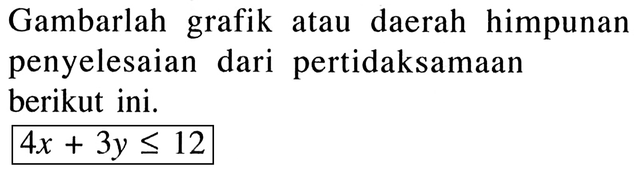 grafik Gambarlah himpunan daerah atau penyelesaian dari pertidaksamaan berikut ini. 4x + 3y <= 12