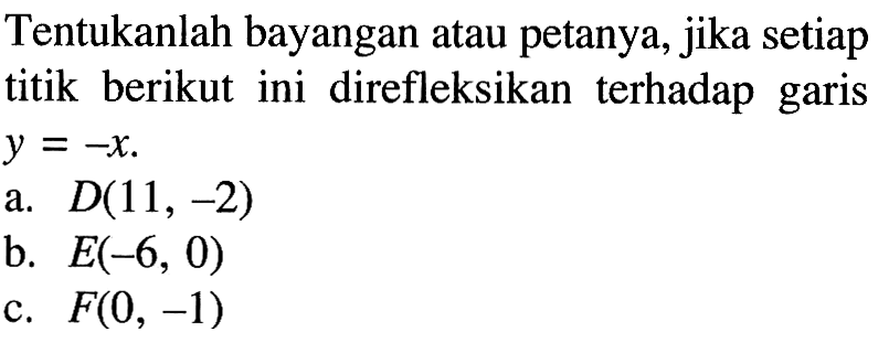 Tentukanlah bayangan atau petanya, jika setiap titik berikut ini direfleksikan terhadap garis y = -X.