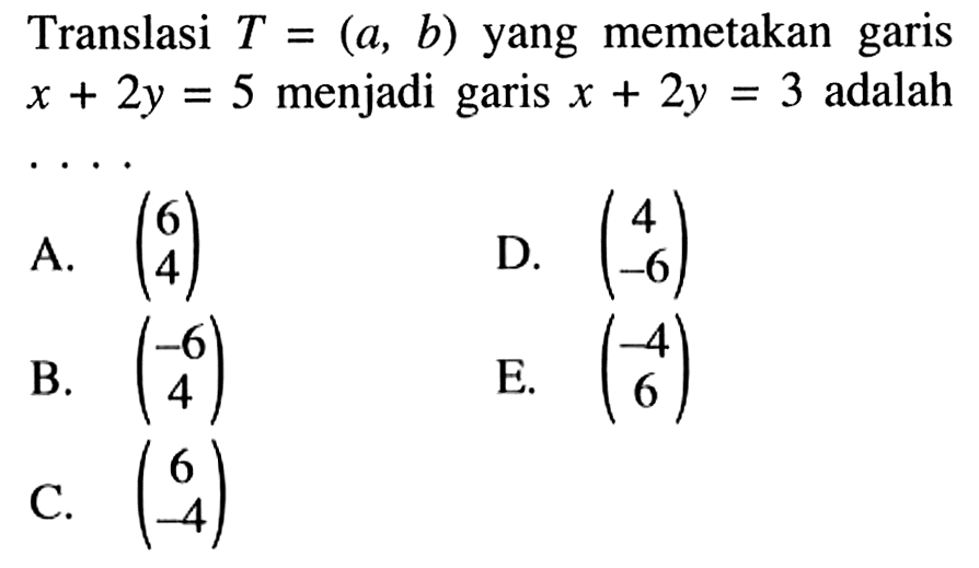 Translasi T=(a, b) yang memetakan garis x+2y=5 menjadi garis x+2y=3 adalah ...