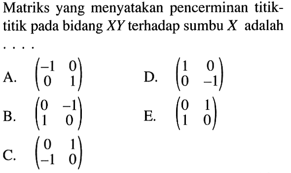 Matriks yang menyatakan pencerminan titik-titik pada bidang XY terhadap sumbu X adalah ....