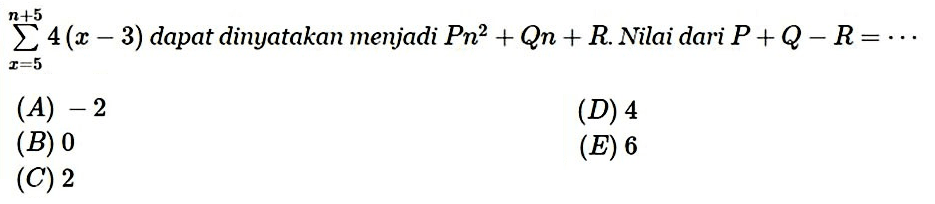  sigma x=5 n+5 4(x-3)  dapat dinyatakan menjadi  Pn^2 + Qn + R . Nilai dari  P+Q-R=.. 
