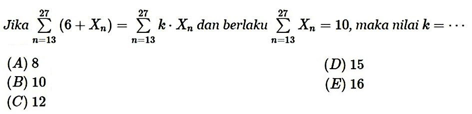 Jika sigma n=13 27 (6+Xn)=sigma n=13 27  k.Xn dan berlaku sigma n=13 27 Xn=10, maka nilai k=