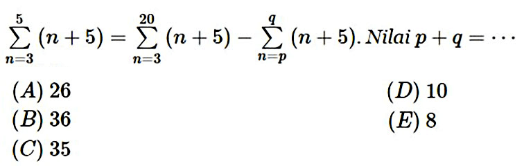 sigma n=3 5 (n+5)=sigma n=3 20(n+5)-sigma n=p q (n+5). Nilai p+q=