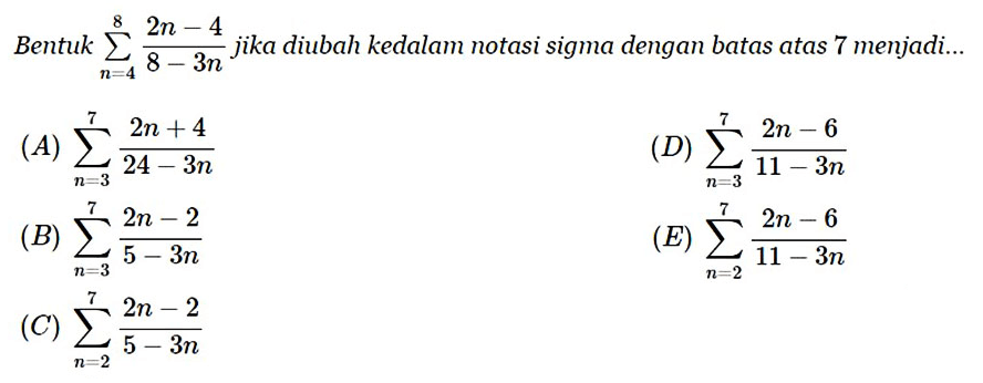 Bentuk sigma n=4 8 (2n-4)/(8-3n) jika diubah kedalam notasi sigma dengan batas atas 7 menjadi...