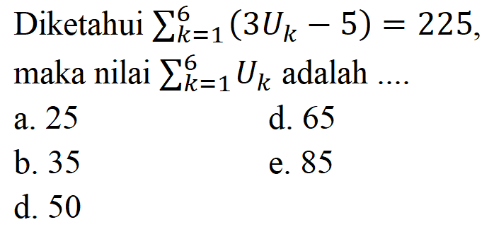 Diketahui sigma k=1 6 (3Uk-5)=225, maka nilai sigma k=1 6 Uk adalah 