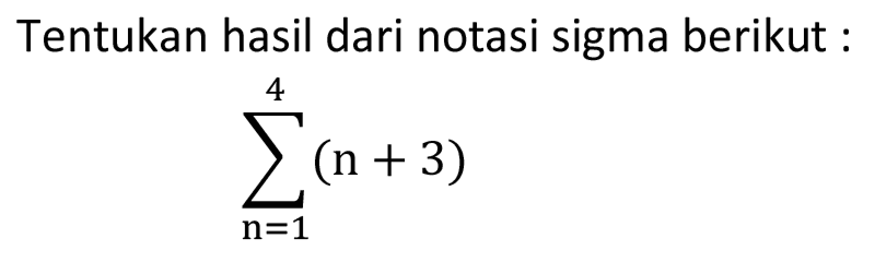 Tentukan hasil dari notasi sigma berikut. sigma n=1 4 (n+3)