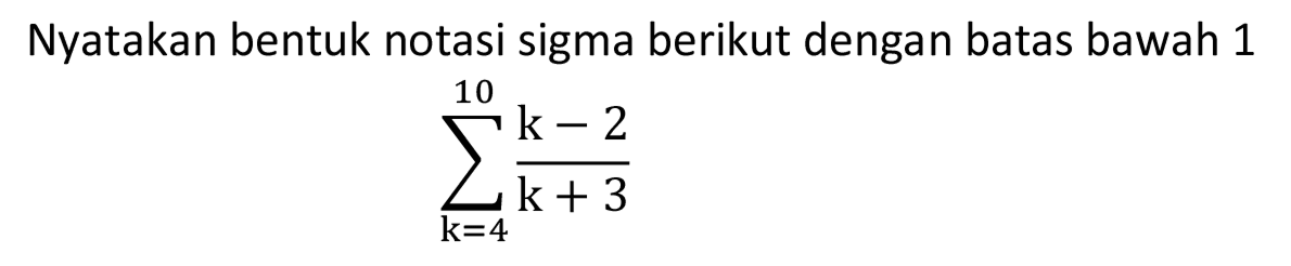 Nyatakan bentuk notasi sigma berikut dengan batas bawah 1 sigma k=4 10 (k-2)/(k+3)