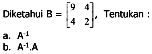  Diketahui B =[9 4 4 2],Tentukan  a. A^-1 b. A^-1.A