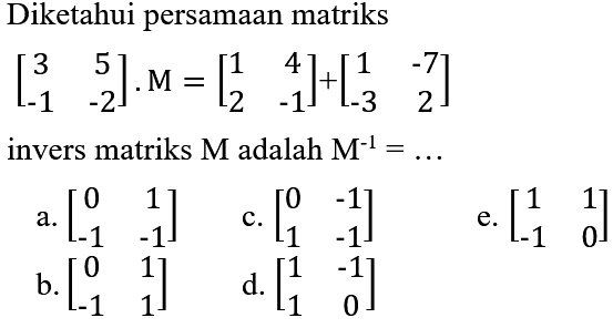 Diketahui persamaan matriks[3 5 -1 -2] . M=[1 4 2 -1]+[1 -7 -3 2]invers matriks M adalah M^(-1)=...