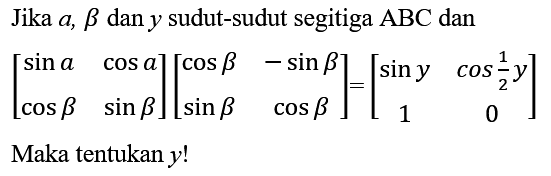 Jika  a, b  dan  y  sudut-sudut segitiga  A B C  dan

[
sin a  cos a 
cos b  sin b
][
cos b  -sin b 
sin b  cos b
]=[
sin y  cos (1)/(2) y 
1  0
]

Maka tentukan  y  !