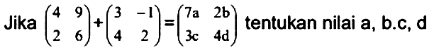 Jika (4 9 2 6)+(3 -1 4 2)=(7a 2b 3c 4d) tentukan nilai a, b,c,d.