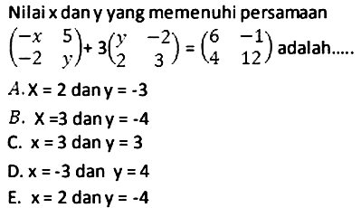 Nilai x dan y yang memenuhi persamaan (-x 5 -2 y)+3(y -2 2 3)=(6 -1 4 12) adalah......