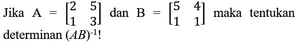 Jika  A=[2  5  1  3]  dan  B=[5  4  1  1]  maka tentukan determinan  (AB)^-1  !