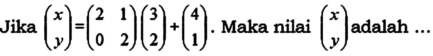 Jika (x y) = (2 1 0 2)(3 2)+(4 1). Maka nilai (x y) adalah