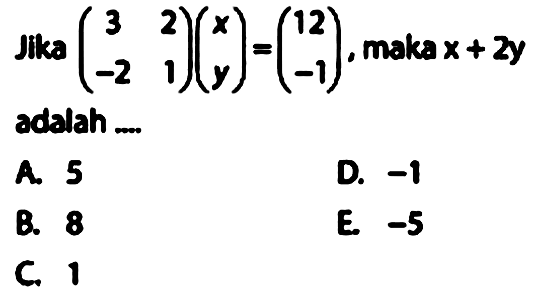 Jika ( 3 2 -2 1)(x y) = (12 -1), maka x + 2y adalah...