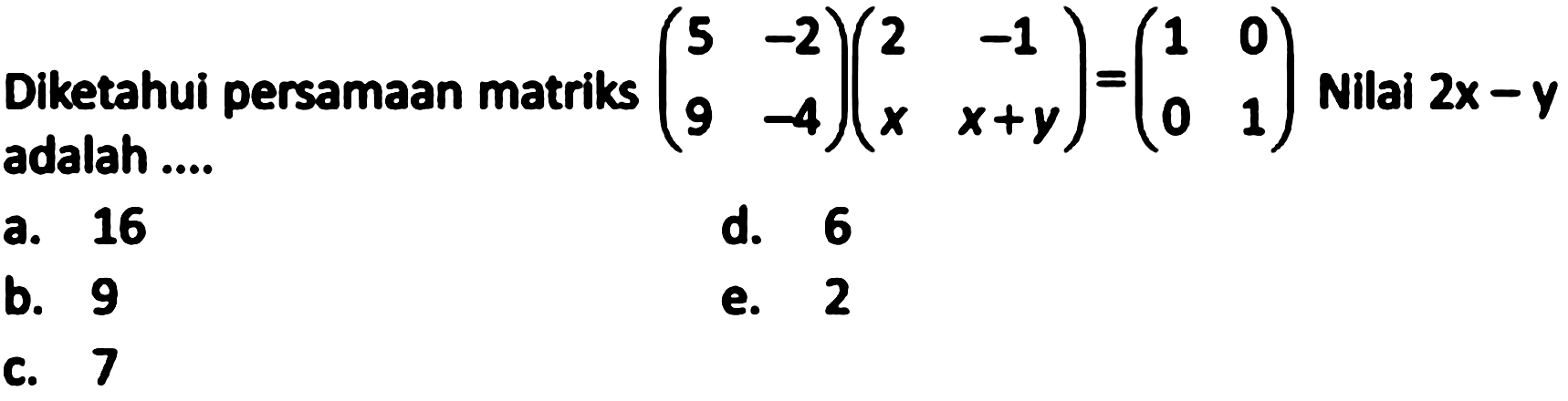 Diketahui persamaan matriks  (5 -2 9 -4)(2 -1 x x+y)=(1 0 0 1)  Nilai  2x-y  adalah .... 