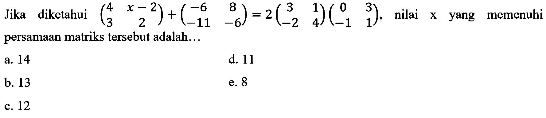 Jika diketahui (4 x-2 3 2)+(-6 8 -11 -6)=2(3 1 -2 4)(0 3 -1 1), nilai x yang memenuhi persamaan matriks tersebut adalah...