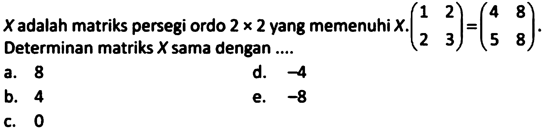 X adalah matriks persegi ordo 2 x 2 yang memenuhi X.(1 2 2 3)=(4 8 5 8). Determinan matriks X sama dengan