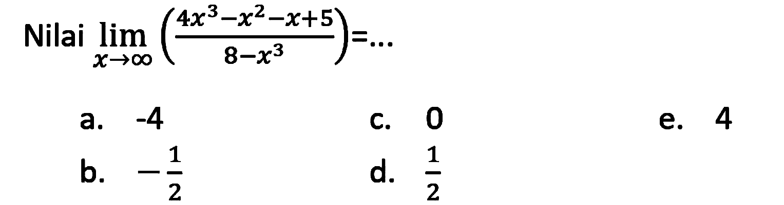 Nilai limit x mendekati tak hingga ((4x^3-x^2-x+5)/(8-x^3))= 
