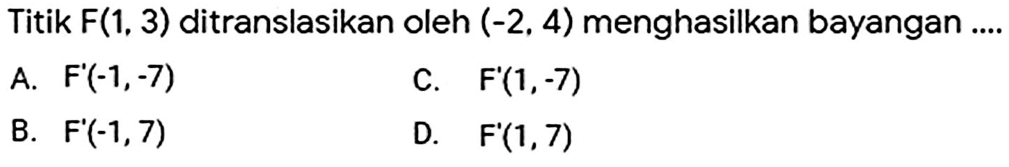 Titik F(1,3) ditranslasikan oleh (-2,4) menghasilkan bayangan .... 