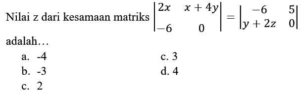 Nilai z dari kesamaan matriks |2x x+4y -6 0|=|-6 5 y+2z 0| adalah ...