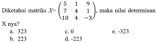 Diketahui matriks X = (5  1  9  7  4  1  10  4  -3), maka nilai determinan X nya?