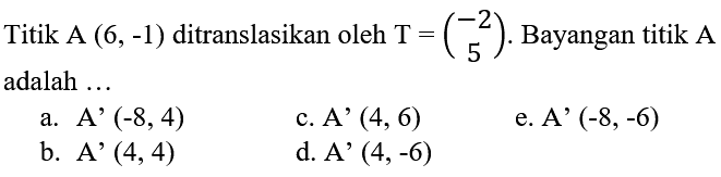 Titik A(6,-1) ditranslasikan oleh T=(-2  5). Bayangan titik A adalah ... 