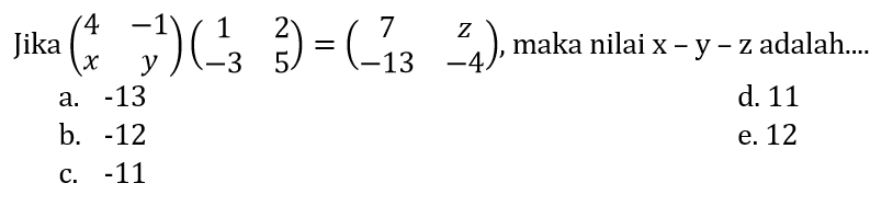 Jika (4 -1 x y)(1 2 -3 5)=(7 z -13 -4), maka nilai x-y-z adalah