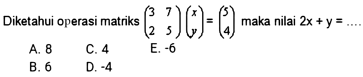 Diketahui operasi matriks (3 7 2 5)(x y) = (5 4) maka nilai 2x + y =