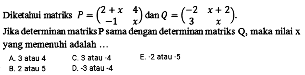 Diketahui matriks P=(2+x 4 -1 x) dan Q=(-2 x+2 3 x) Jika determinan matriks P sama dengan determinan matriks Q, maka nilai x yang memenuhi adalah ... 