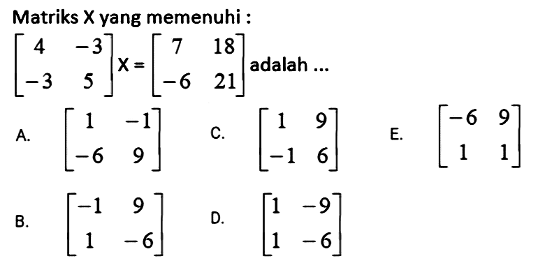 Matriks X yang memenuhi: [4 -3 -3 5] X=[7 18 -6 21] adalah ... 